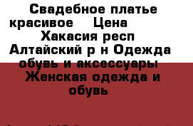 Свадебное платье красивое9 › Цена ­ 2 500 - Хакасия респ., Алтайский р-н Одежда, обувь и аксессуары » Женская одежда и обувь   